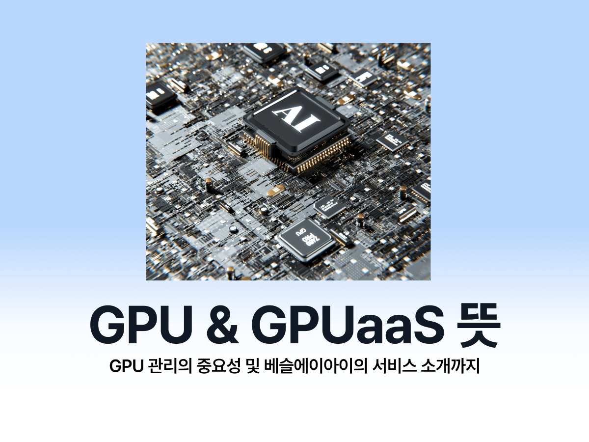AI 개발에 필수인 GPU 뜻부터 GPUaaS 도입시 고려할 점까지