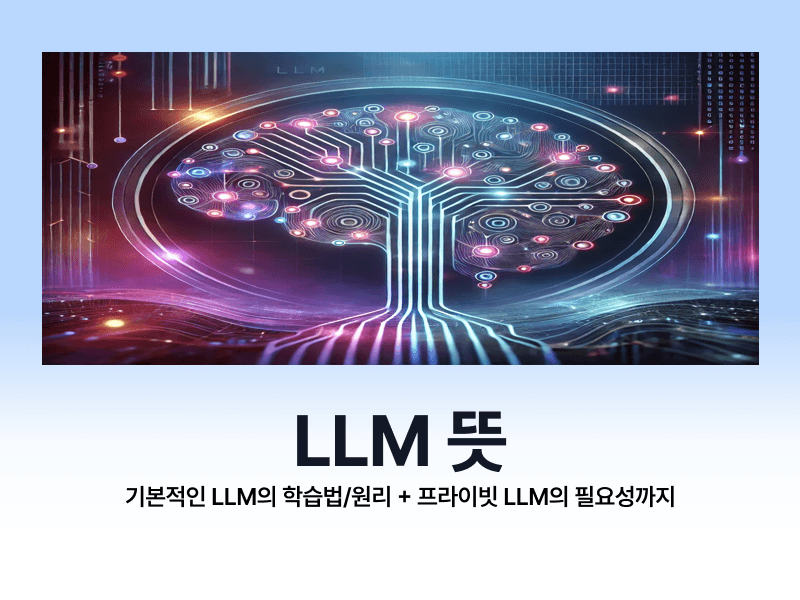 LLM 뜻: 대규모 언어 모델이란? (프라이빗 LLM까지)